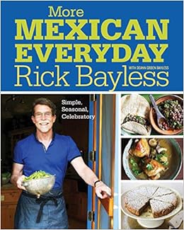 More Mexican Everyday: Simple, Seasonal, Celebratory: Bayless ...